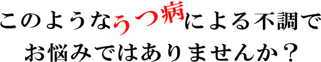 このようなうつ病による不調でおなやみではありませんか？